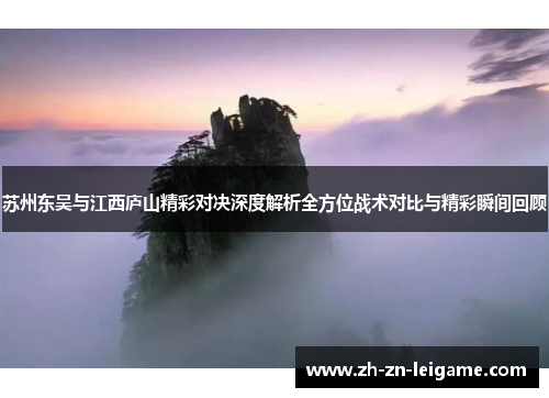 苏州东吴与江西庐山精彩对决深度解析全方位战术对比与精彩瞬间回顾