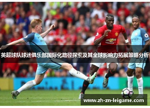 英超球队球迷俱乐部国际化路径探索及其全球影响力拓展策略分析