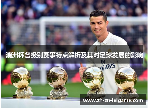 澳洲杯各级别赛事特点解析及其对足球发展的影响