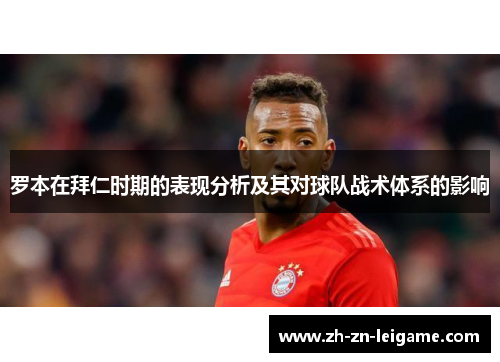 罗本在拜仁时期的表现分析及其对球队战术体系的影响