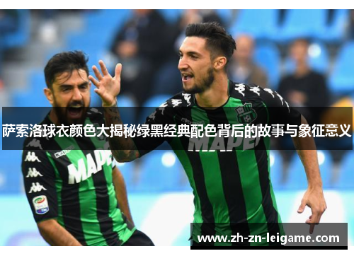 萨索洛球衣颜色大揭秘绿黑经典配色背后的故事与象征意义