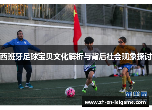 西班牙足球宝贝文化解析与背后社会现象探讨