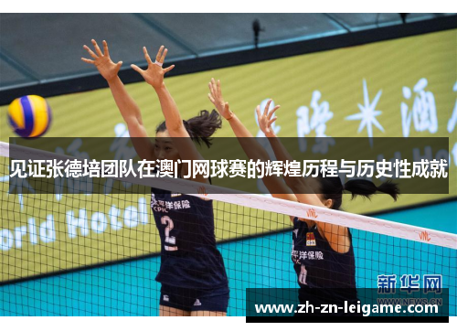 见证张德培团队在澳门网球赛的辉煌历程与历史性成就