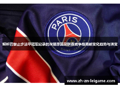 解析巴黎止步法甲冠军纪录的深层原因及联赛竞争格局新变化趋势与演变