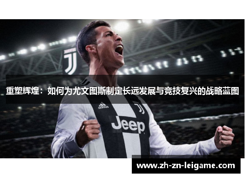 重塑辉煌：如何为尤文图斯制定长远发展与竞技复兴的战略蓝图