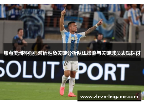 焦点美洲杯强强对话胜负关键分析队伍策略与关键球员表现探讨