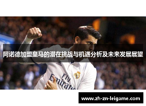 阿诺德加盟皇马的潜在挑战与机遇分析及未来发展展望