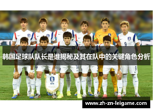 韩国足球队队长是谁揭秘及其在队中的关键角色分析