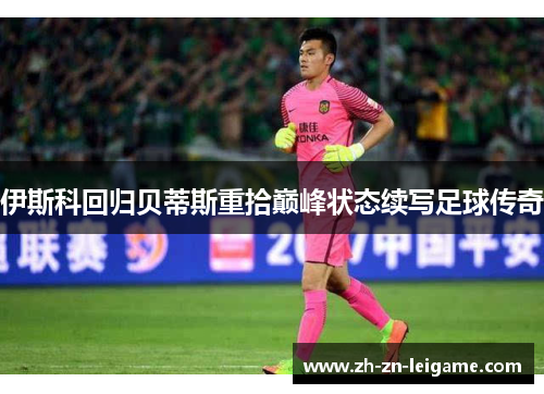 伊斯科回归贝蒂斯重拾巅峰状态续写足球传奇