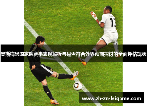 奥斯梅恩国家队赛事表现解析与是否符合外界预期探讨的全面评估现状