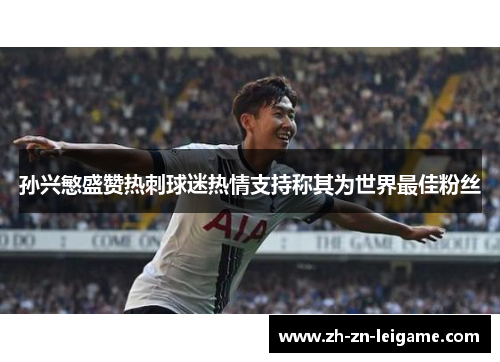 孙兴慜盛赞热刺球迷热情支持称其为世界最佳粉丝