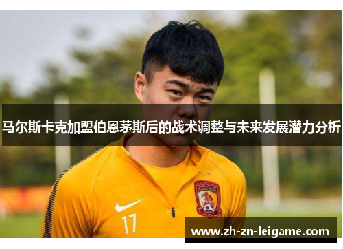 马尔斯卡克加盟伯恩茅斯后的战术调整与未来发展潜力分析
