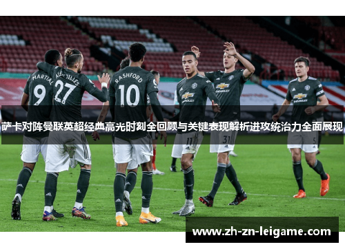 萨卡对阵曼联英超经典高光时刻全回顾与关键表现解析进攻统治力全面展现